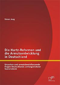 Die Hartz-Reformen und die Armutsentwicklung in Deutschland: Ursachen und armutsbeeinflussende Folgen Deutschlands umfangreichster Sozialreform