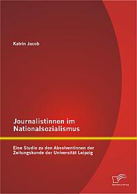 Journalistinnen im Nationalsozialismus: Eine Studie zu den Absolventinnen der Zeitungskunde der Universität Leipzig