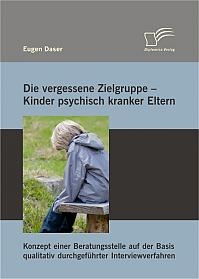 Die vergessene Zielgruppe - Kinder psychisch kranker Eltern: Konzept einer Beratungsstelle auf der Basis qualitativ durchgeführter Interviewverfahren