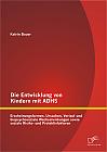 Die Entwicklung von Kindern mit ADHS: Erscheinungsformen, Ursachen, Verlauf und biopsychosoziale Wechselwirkungen sowie soziale Risiko- und Protektivfaktoren