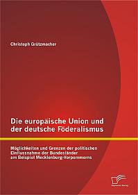 Die europäische Union und der deutsche Föderalismus: Möglichkeiten und Grenzen der politischen Einflussnahme der Bundesländer am Beispiel Mecklenburg-Vorpommerns