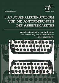 Das Journalistik-Studium und die Anforderungen des Arbeitsmarktes: Absolventenstudien und ihr Beitrag zur Bewertung der Hochschullehre in der Journalistik
