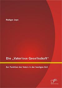 Die Vaterlose Gesellschaft: Zur Funktion des Vaters in der heutigen Zeit