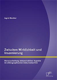 Zwischen Wirklichkeit und Inszenierung: Herausarbeitung dekonstruktiver Aspekte im ethnographischen Dokumentarfilm