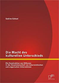 Die Macht des kulturellen Unterschieds: Die Konstruktion von Differenz in der Zusammenarbeit von österreichischen und ungarischen Unternehmen