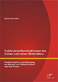 Holzbrunnenkonstruktionen des frühen und hohen Mittelalters: Funktionsweisen und Bedeutung am Beispiel von Süddeutschland und dem Elsass