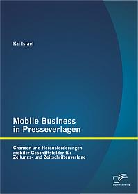 Mobile Business in Presseverlagen: Chancen und Herausforderungen mobiler Geschäftsfelder für Zeitungs- und Zeitschriftenverlage
