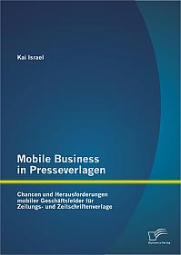 Mobile Business in Presseverlagen: Chancen und Herausforderungen mobiler Geschäftsfelder für Zeitungs- und Zeitschriftenverlage