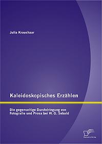 Kaleidoskopisches Erzählen: Die gegenseitige Durchdringung von Fotografie und Prosa bei W.G. Sebald