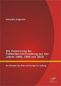 Die Entwicklung der Fußballberichterstattung aus den Jahren 1966, 1990 und 2010: Am Beispiel der Bild und Stuttgarter Zeitung