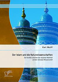 Der Islam und die Naturwissenschaften: Der Konflikt zwischen der religiösen Wahrheit und der rationalen Wissenschaft