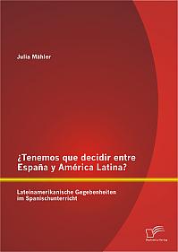 ¿Tenemos que decidir entre España y América Latina? Lateinamerikanische Gegebenheiten im Spanischunterricht