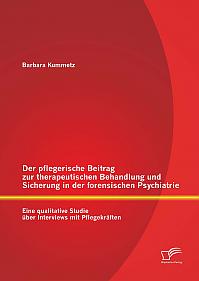 Der pflegerische Beitrag zur therapeutischen Behandlung und Sicherung in der forensischen Psychiatrie: Eine qualitative Studie über Interviews mit Pflegekräften