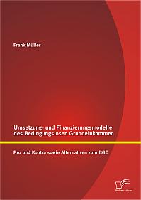 Umsetzungs- und Finanzierungsmodelle des Bedingungslosen Grundeinkommens: Pro und Kontra sowie Alternativen zum BGE