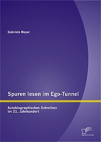 Spuren lesen im Ego-Tunnel: Autobiographisches Schreiben im 21. Jahrhundert