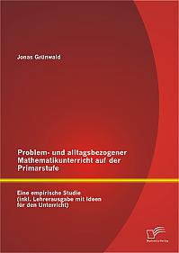 Problem- und alltagsbezogener Mathematikunterricht auf der Primarstufe: Eine empirische Studie (inkl. Lehrerausgabe mit Ideen für den Unterricht)