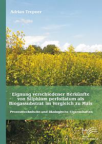 Eignung verschiedener Herkünfte von Silphium perfoliatum als Biogassubstrat im Vergleich zu Mais: Prozesstechnische und ökologische Eigenschaften