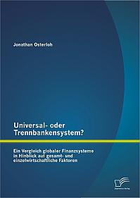 Universal- oder Trennbankensystem? Ein Vergleich globaler Finanzsysteme in Hinblick auf gesamt- und einzelwirtschaftliche Faktoren