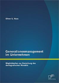 Generationenmanagement im Unternehmen: Möglichkeiten zur Gestaltung des demografischen Wandels