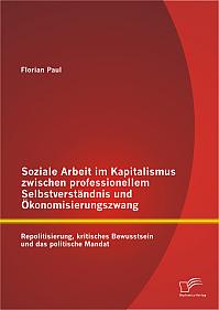 Soziale Arbeit im Kapitalismus zwischen professionellem Selbstverständnis und Ökonomisierungszwang: Repolitisierung, kritisches Bewusstsein und das politische Mandat