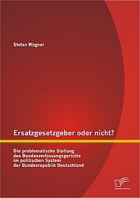 Ersatzgesetzgeber oder nicht? Die problematische Stellung des Bundesverfassungsgerichts im politischen System der Bundesrepublik Deutschland