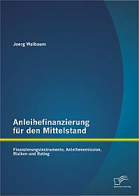 Anleihefinanzierung für den Mittelstand: Finanzierungsinstrumente, Anleihenemission, Risiken und Rating