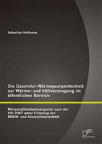 Die Gasmotor-Wärmepumpentechnik zur Wärme- und Kälteerzeugung im öffentlichen Bereich: Wirtschaftlichkeitsvergleich nach der VDI 2067 unter Einbezug von BHKW- und Absorptionstechnik