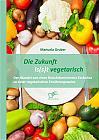 Die Zukunft is(s)t vegetarisch: Der Wandel von einer fleischdominierten Esskultur zu einer vegetarischen Ernährungsweise