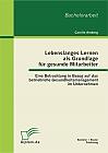 Lebenslanges Lernen als Grundlage für gesunde Mitarbeiter: Eine Betrachtung in Bezug auf das betriebliche Gesundheitsmanagement im Unternehmen