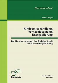 Kindesmisshandlung, Vernachlässigung, Drangsalierung: Der Handlungsrahmen der Sozialen Arbeit bei Kindeswohlgefährdung