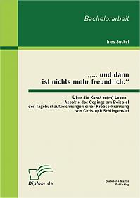  und dann ist nichts mehr freundlich. Über die Kunst zu(m) Leben - Aspekte des Copings am Beispiel der Tagebuchaufzeichnungen einer Krebserkrankung von Christoph Schlingensief