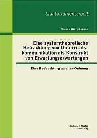 Eine systemtheoretische Betrachtung von Unterrichtskommunikation als Konstrukt von Erwartungserwartungen: Eine Beobachtung zweiter Ordnung