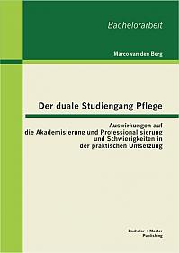 Der duale Studiengang Pflege: Auswirkungen auf die Akademisierung und Professionalisierung und Schwierigkeiten in der praktischen Umsetzung