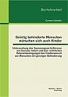 Geistig behinderte Menschen wünschen sich auch Kinder: Untersuchung des Spannungsverhältnisses von Sozialer Arbeit und den rechtlichen Rahmenbedingungen bei Kinderwunsch von Menschen mit geistiger Behinderung