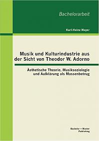 Musik und Kulturindustrie aus der Sicht von Theodor W. Adorno: Ästhetische Theorie, Musiksoziologie und Aufklärung als Massenbetrug