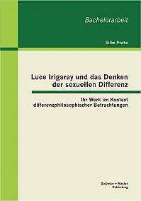 Luce Irigaray und das Denken der sexuellen Differenz: Ihr Werk im Kontext differenzphilosophischer Betrachtungen