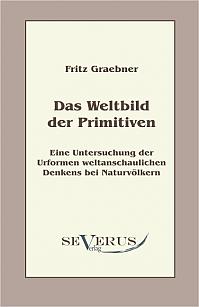 Das Weltbild der Primitiven: Eine Untersuchung der Urformen weltanschaulichen Denkens bei Naturvölkern