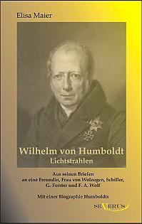 Wilhelm von Humboldt - Lichtstrahlen. Aus seinen Briefen an eine Freundin, Frau von Wolzogen, Schiller, G. Forster, F.A. Wolf