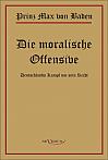 Prinz Max von Baden. Die moralische Offensive. Deutschlands Kampf um sein Recht