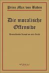 Prinz Max von Baden. Die moralische Offensive. Deutschlands Kampf um sein Recht