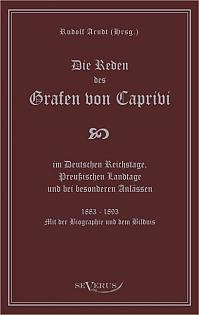 Die Reden des Grafen von Caprivi im Deutschen Reichstage, Preußischen Landtage und bei besonderen Anlässen. 1883 - 1893. Mit der Biographie und dem Bildnis.