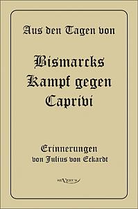 Aus den Tagen von Bismarcks Kampf gegen Caprivi. Erinnerungen von Julius von Eckardt