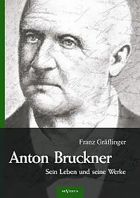Anton Bruckner  Sein Leben und seine Werke. Eine Biographie