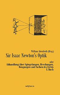 Sir Isaac Newtons Optik oder Abhandlung über Spiegelungen, Brechungen, Beugungen und Farben des Lichts. I. Buch