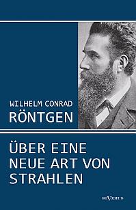 Wilhelm Conrad Röntgen: Über eine neue Art von Strahlen. Drei Aufsätze über die Entdeckung der Röntgenstrahlen