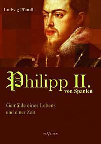 König Philipp II. von Spanien. Gemälde eines Lebens und einer Zeit