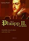 König Philipp II. von Spanien. Gemälde eines Lebens und einer Zeit