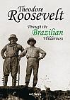 Theodore Roosevelt: Through the Brazilian Wilderness