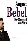 August Bebel - Der Mann und sein Werk. Eine Biographie