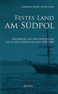 Festes Land am Südpol: Erlebnisse auf der Expedition nach dem Südpolarland 1898-1900